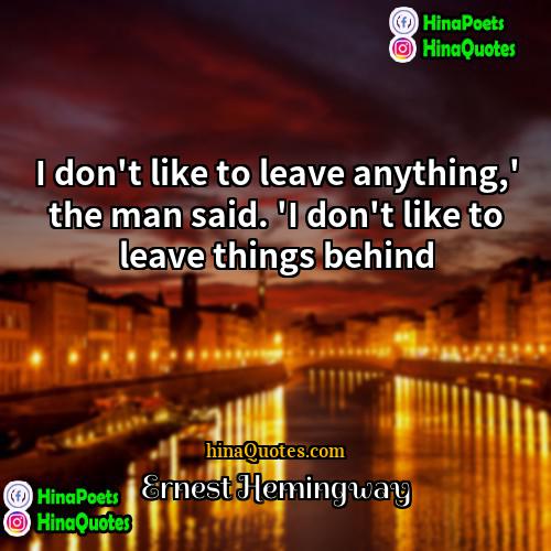 Ernest Hemingway Quotes | I don't like to leave anything,' the